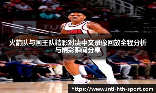 火箭队与国王队精彩对决中文录像回放全程分析与精彩瞬间分享