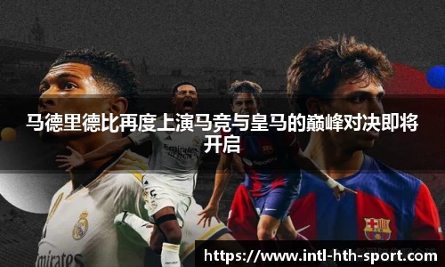 马德里德比再度上演马竞与皇马的巅峰对决即将开启