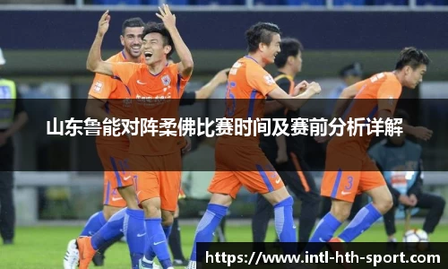 山东鲁能对阵柔佛比赛时间及赛前分析详解