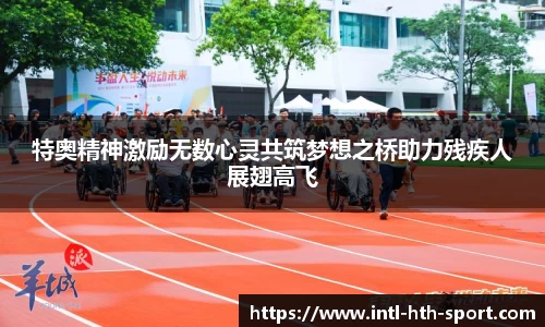 特奥精神激励无数心灵共筑梦想之桥助力残疾人展翅高飞