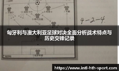 匈牙利与澳大利亚足球对决全面分析战术特点与历史交锋记录
