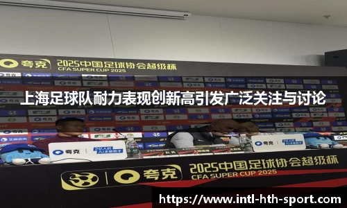 上海足球队耐力表现创新高引发广泛关注与讨论