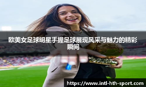 欧美女足球明星手握足球展现风采与魅力的精彩瞬间