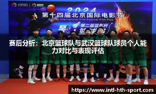赛后分析:北京篮球队与武汉篮球队球员个人能力对比与表现评估