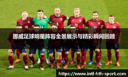 挪威足球明星阵容全景展示与精彩瞬间回顾