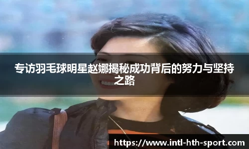 专访羽毛球明星赵娜揭秘成功背后的努力与坚持之路